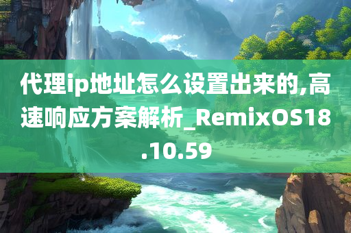 代理ip地址怎么设置出来的,高速响应方案解析_RemixOS18.10.59