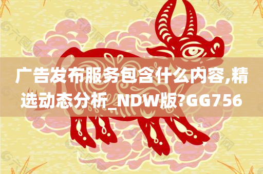 广告发布服务包含什么内容,精选动态分析_NDW版?GG756