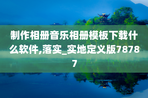 制作相册音乐相册模板下载什么软件,落实_实地定义版78787