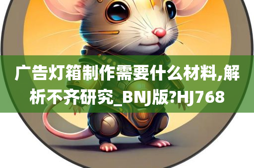 广告灯箱制作需要什么材料,解析不齐研究_BNJ版?HJ768