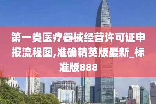 第一类医疗器械经营许可证申报流程图,准确精英版最新_标准版888