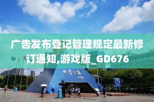 广告发布登记管理规定最新修订通知,游戏版_GD676