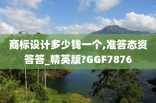 商标设计多少钱一个,准答态资答答_精英版?GGF7876