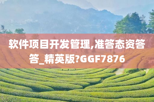 软件项目开发管理,准答态资答答_精英版?GGF7876