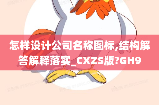 怎样设计公司名称图标,结构解答解释落实_CXZS版?GH9