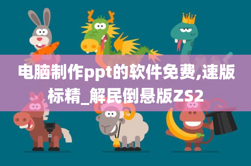 电脑制作ppt的软件免费,速版标精_解民倒悬版ZS2