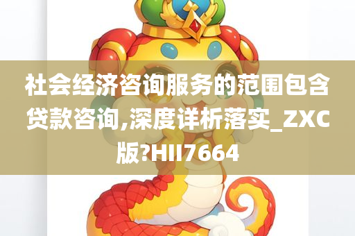 社会经济咨询服务的范围包含贷款咨询,深度详析落实_ZXC版?HII7664