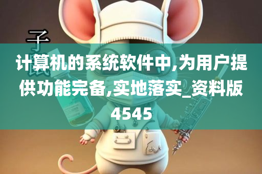 计算机的系统软件中,为用户提供功能完备,实地落实_资料版4545