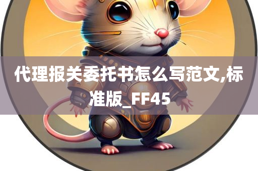 代理报关委托书怎么写范文,标准版_FF45