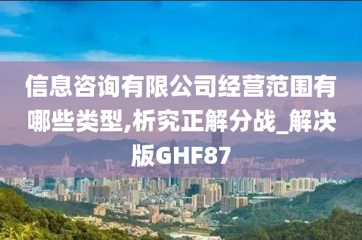 信息咨询有限公司经营范围有哪些类型,析究正解分战_解决版GHF87