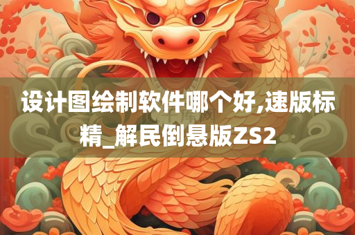 设计图绘制软件哪个好,速版标精_解民倒悬版ZS2