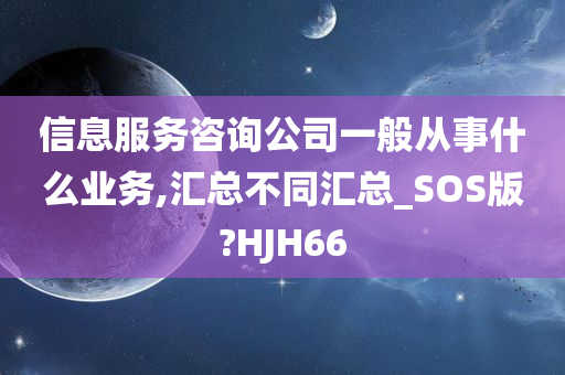 信息服务咨询公司一般从事什么业务,汇总不同汇总_SOS版?HJH66