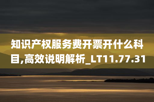 知识产权服务费开票开什么科目,高效说明解析_LT11.77.31