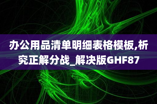 办公用品清单明细表格模板,析究正解分战_解决版GHF87