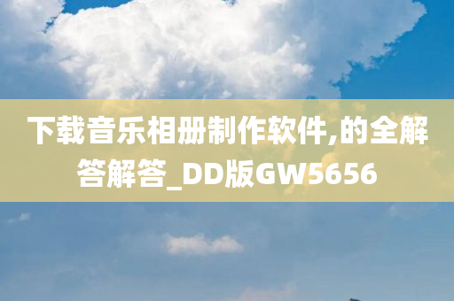 下载音乐相册制作软件,的全解答解答_DD版GW5656