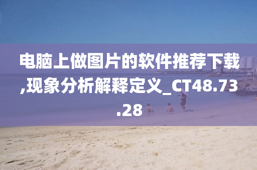 电脑上做图片的软件推荐下载,现象分析解释定义_CT48.73.28