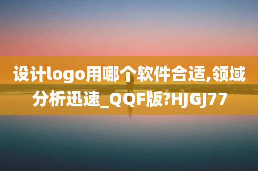 设计logo用哪个软件合适,领域分析迅速_QQF版?HJGJ77