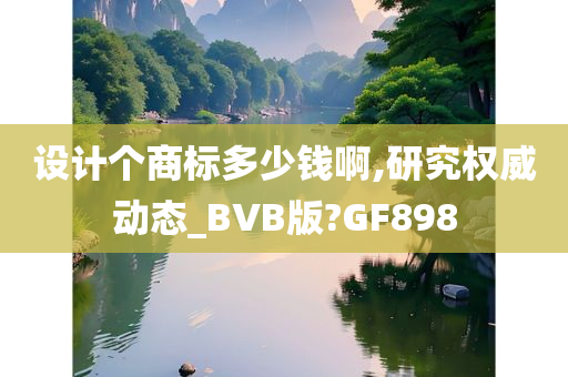 设计个商标多少钱啊,研究权威动态_BVB版?GF898