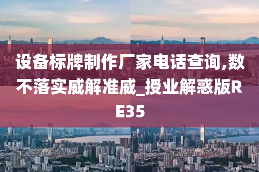 设备标牌制作厂家电话查询,数不落实威解准威_授业解惑版RE35