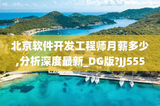 北京软件开发工程师月薪多少,分析深度最新_DG版?JJ555