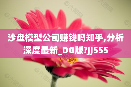 沙盘模型公司赚钱吗知乎,分析深度最新_DG版?JJ555