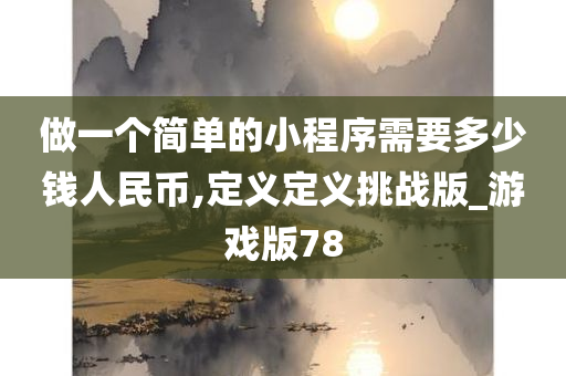 做一个简单的小程序需要多少钱人民币,定义定义挑战版_游戏版78