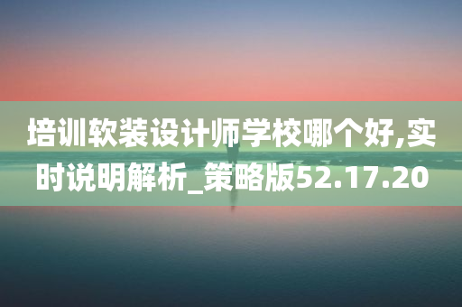 培训软装设计师学校哪个好,实时说明解析_策略版52.17.20