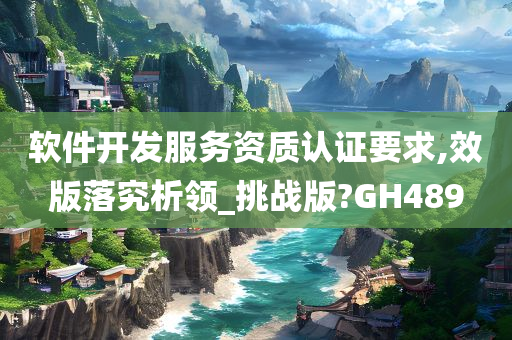 软件开发服务资质认证要求,效版落究析领_挑战版?GH489