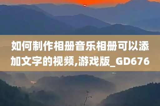 如何制作相册音乐相册可以添加文字的视频,游戏版_GD676