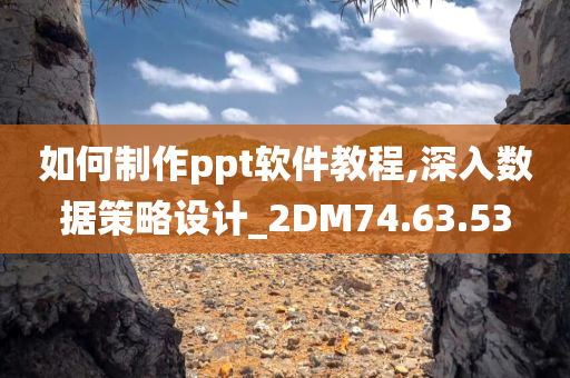 如何制作ppt软件教程,深入数据策略设计_2DM74.63.53