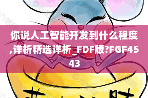 你说人工智能开发到什么程度,详析精选详析_FDF版?FGF4543