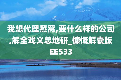 我想代理燕窝,要什么样的公司,解全戏义总地研_慷慨解囊版EE533