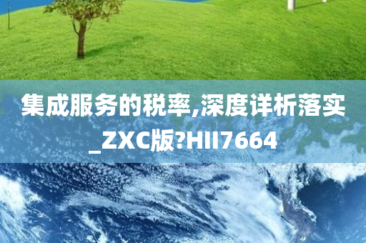 集成服务的税率,深度详析落实_ZXC版?HII7664