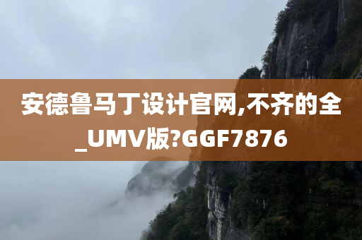 安德鲁马丁设计官网,不齐的全_UMV版?GGF7876