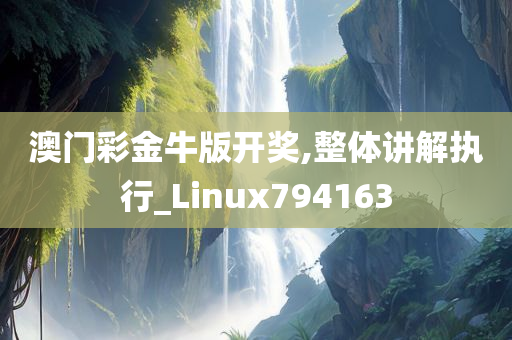 澳门彩金牛版开奖,整体讲解执行_Linux794163