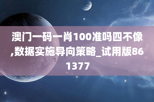 澳门一码一肖100准吗四不像,数据实施导向策略_试用版861377