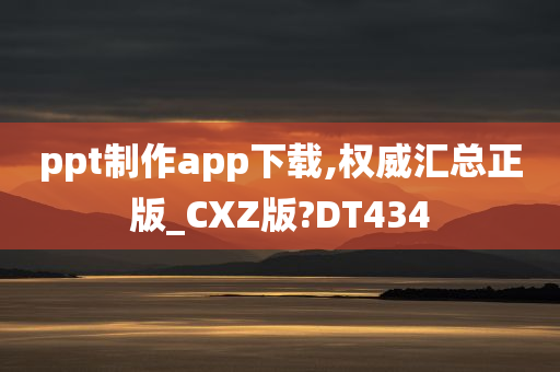 ppt制作app下载,权威汇总正版_CXZ版?DT434