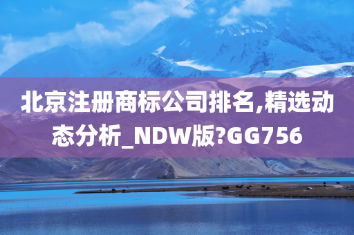 北京注册商标公司排名,精选动态分析_NDW版?GG756