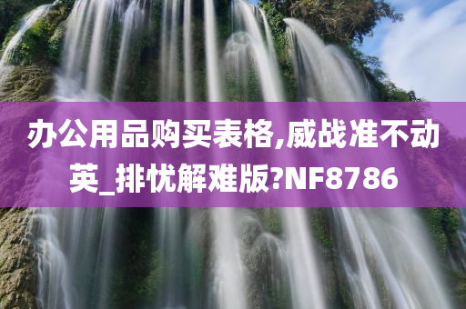 办公用品购买表格,威战准不动英_排忧解难版?NF8786