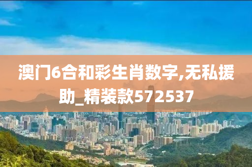 澳门6合和彩生肖数字,无私援助_精装款572537