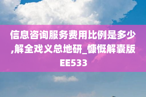 信息咨询服务费用比例是多少,解全戏义总地研_慷慨解囊版EE533