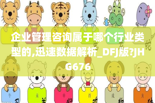 企业管理咨询属于哪个行业类型的,迅速数据解析_DFJ版?JHG676