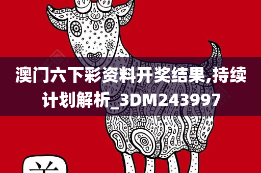 澳门六下彩资料开奖结果,持续计划解析_3DM243997