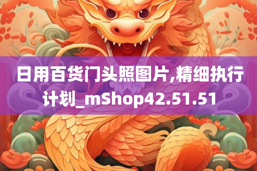 日用百货门头照图片,精细执行计划_mShop42.51.51