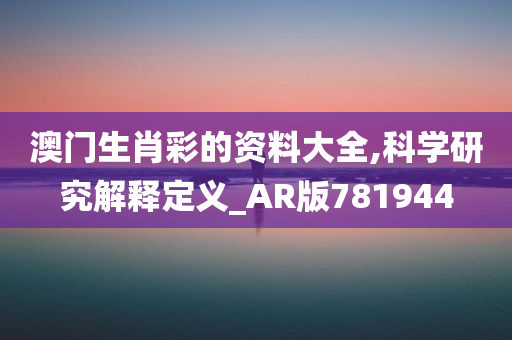 澳门生肖彩的资料大全,科学研究解释定义_AR版781944