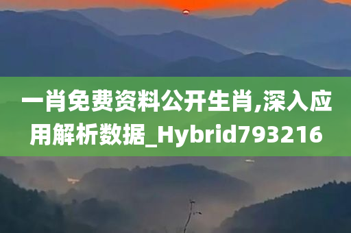 一肖免费资料公开生肖,深入应用解析数据_Hybrid793216