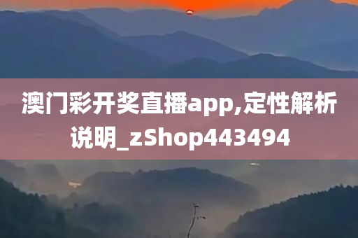 澳门彩开奖直播app,定性解析说明_zShop443494