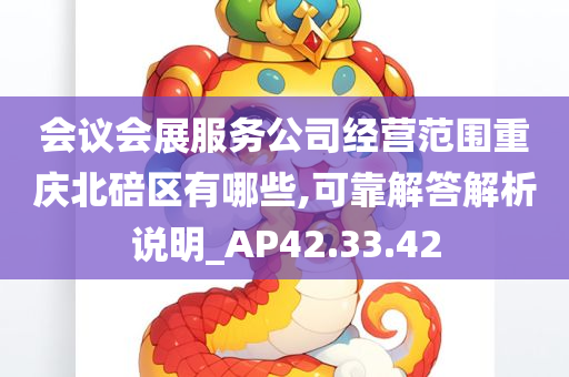 会议会展服务公司经营范围重庆北碚区有哪些,可靠解答解析说明_AP42.33.42