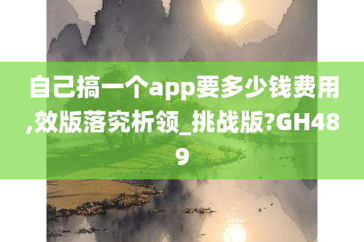 自己搞一个app要多少钱费用,效版落究析领_挑战版?GH489