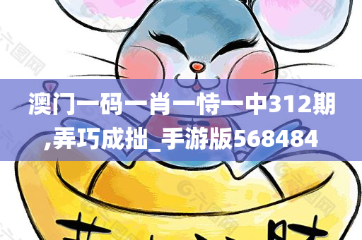 澳门一码一肖一恃一中312期,弄巧成拙_手游版568484